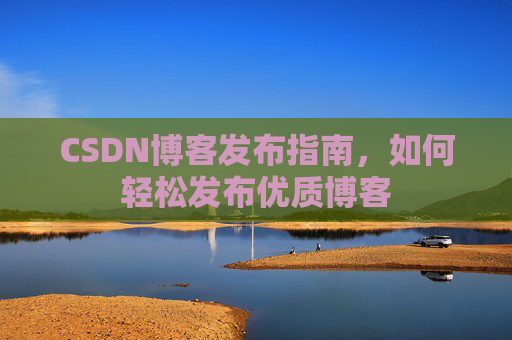 CSDN博客发布指南，如何轻松发布优质博客